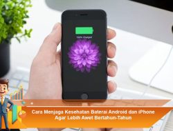 Cara Menjaga Kesehatan Baterai Android dan iPhone Agar Lebih Awet Bertahun-Tahun