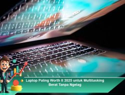 Laptop Paling Worth It 2025 untuk Multitasking Berat Tanpa Ngelag
