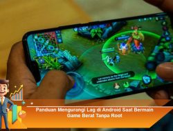 Panduan Mengurangi Lag di Android Saat Bermain Game Berat Tanpa Root