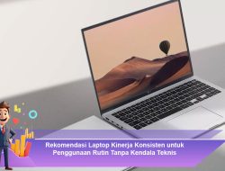 Rekomendasi Laptop Kinerja Konsisten untuk Penggunaan Rutin Tanpa Kendala Teknis