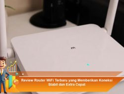Review Router WiFi Terbaru yang Memberikan Koneksi Stabil dan Extra Cepat