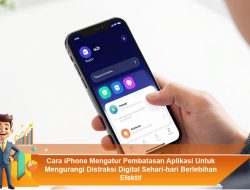 Cara iPhone Mengatur Pembatasan Aplikasi Untuk Mengurangi Distraksi Digital Sehari-hari Berlebihan Efektif