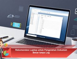 Rekomendasi Laptop untuk Pengolahan Dokumen Besar tanpa Lag
