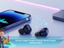 Review Gadget Singkat Earbuds Murah dengan Koneksi Stabil